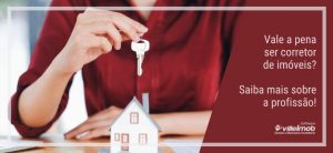 Vale a pena ser corretor de imóveis? Saiba mais sobre a profissão!
